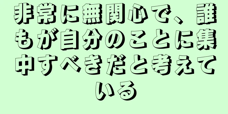 非常に無関心で、誰もが自分のことに集中すべきだと考えている