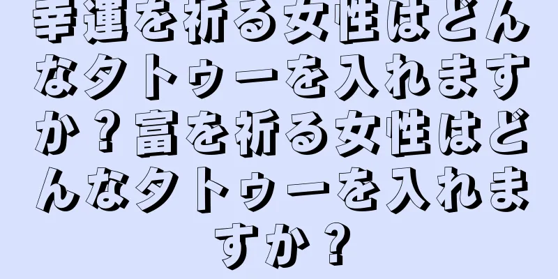 幸運を祈る女性はどんなタトゥーを入れますか？富を祈る女性はどんなタトゥーを入れますか？