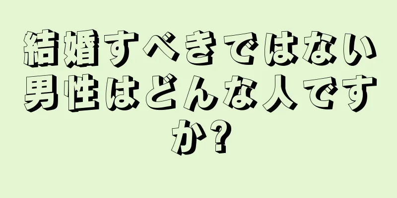 結婚すべきではない男性はどんな人ですか?