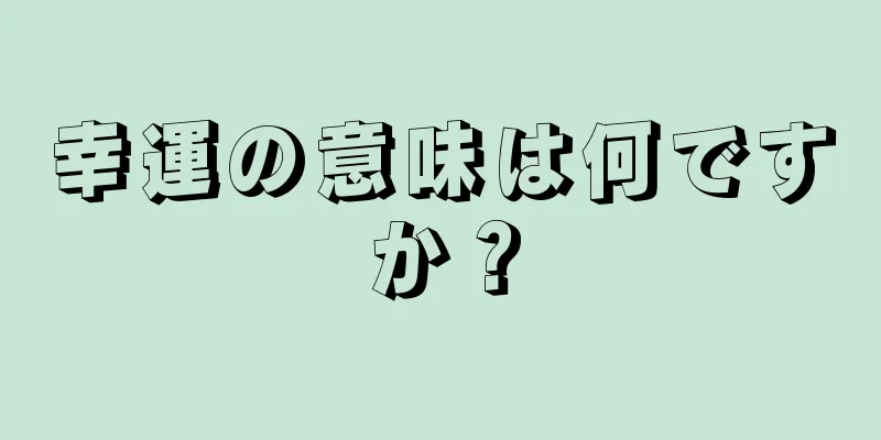 幸運の意味は何ですか？