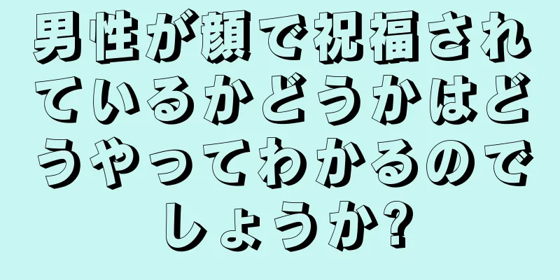 男性が顔で祝福されているかどうかはどうやってわかるのでしょうか?