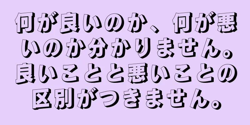 何が良いのか、何が悪いのか分かりません。良いことと悪いことの区別がつきません。