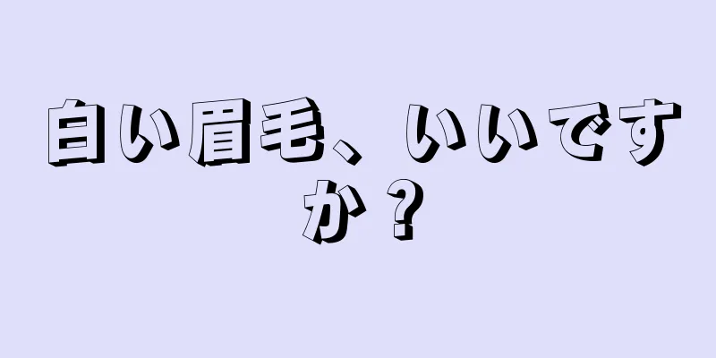 白い眉毛、いいですか？