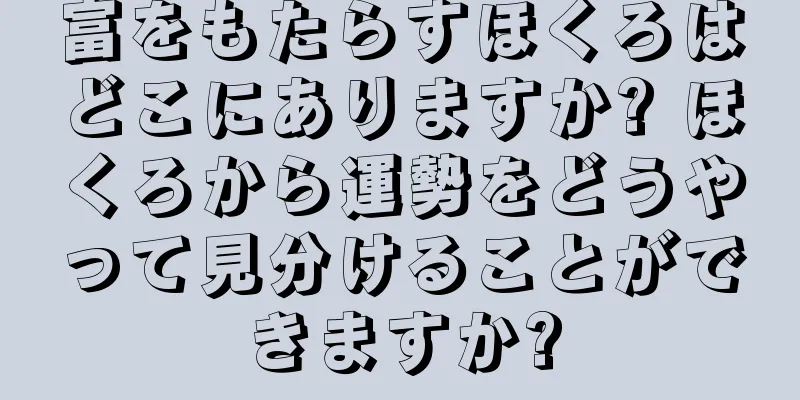 富をもたらすほくろはどこにありますか? ほくろから運勢をどうやって見分けることができますか?