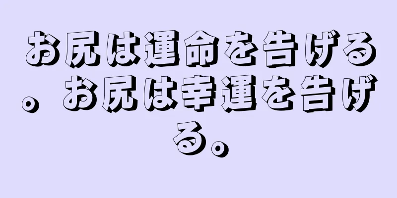 お尻は運命を告げる。お尻は幸運を告げる。