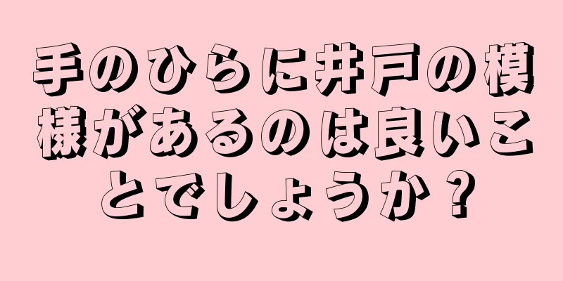 手のひらに井戸の模様があるのは良いことでしょうか？