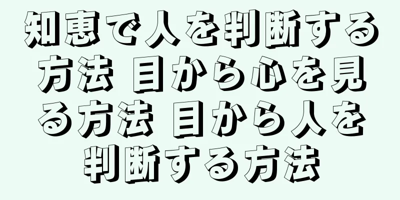 知恵で人を判断する方法 目から心を見る方法 目から人を判断する方法