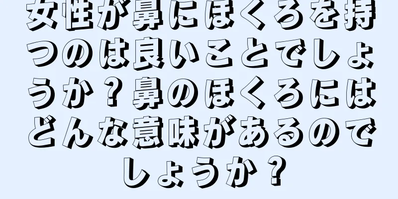 女性が鼻にほくろを持つのは良いことでしょうか？鼻のほくろにはどんな意味があるのでしょうか？