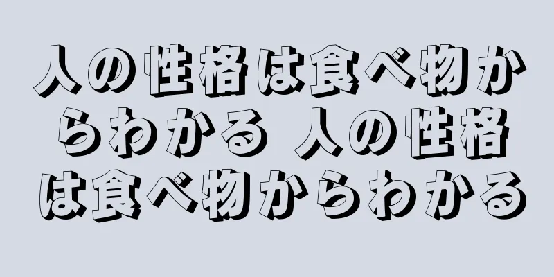 人の性格は食べ物からわかる 人の性格は食べ物からわかる