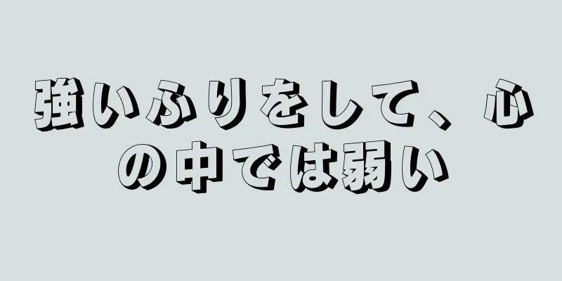 強いふりをして、心の中では弱い