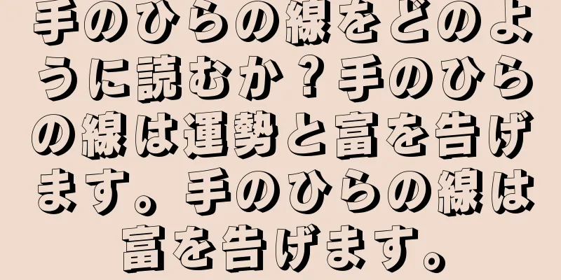 手のひらの線をどのように読むか？手のひらの線は運勢と富を告げます。手のひらの線は富を告げます。