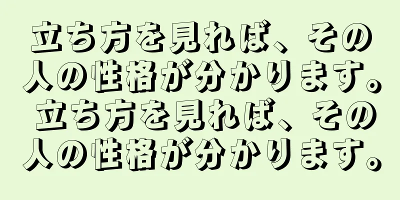 立ち方を見れば、その人の性格が分かります。 立ち方を見れば、その人の性格が分かります。