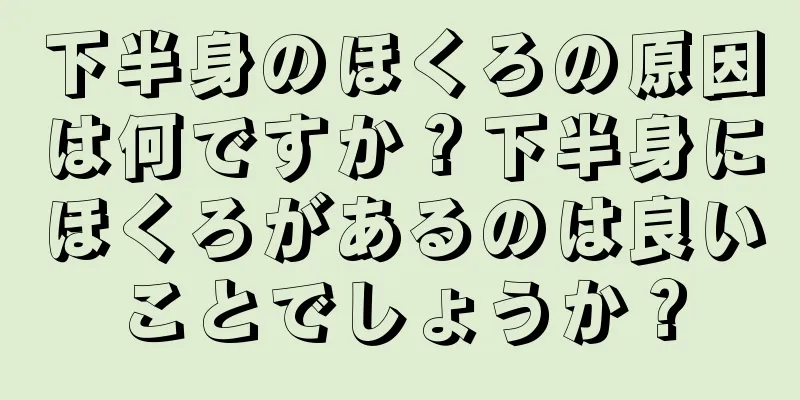 下半身のほくろの原因は何ですか？下半身にほくろがあるのは良いことでしょうか？