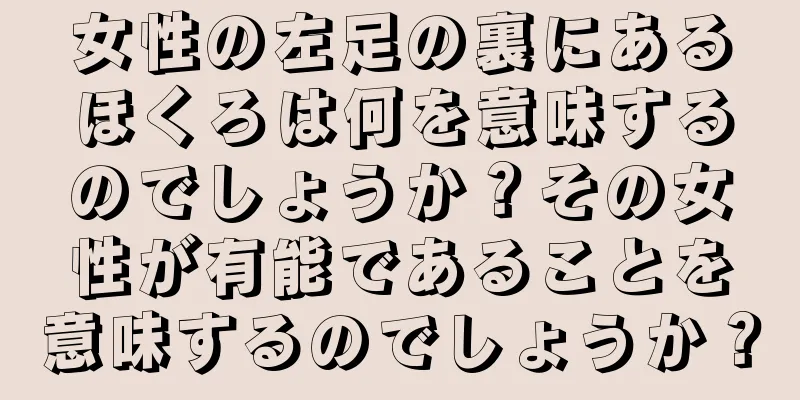 女性の左足の裏にあるほくろは何を意味するのでしょうか？その女性が有能であることを意味するのでしょうか？