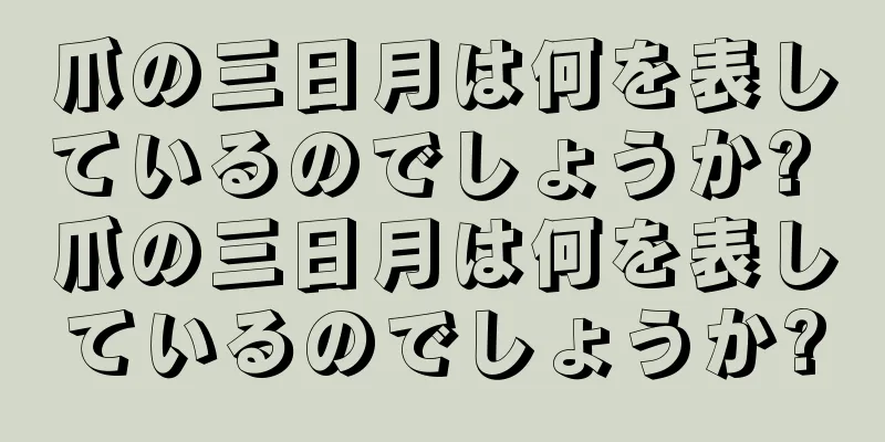 爪の三日月は何を表しているのでしょうか? 爪の三日月は何を表しているのでしょうか?