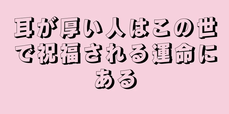 耳が厚い人はこの世で祝福される運命にある