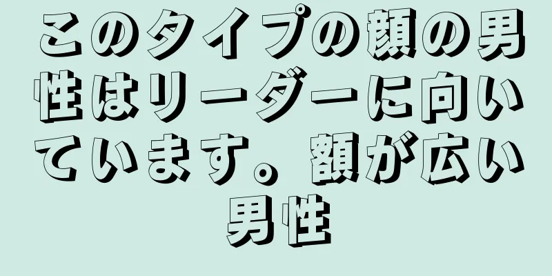 このタイプの顔の男性はリーダーに向いています。額が広い男性