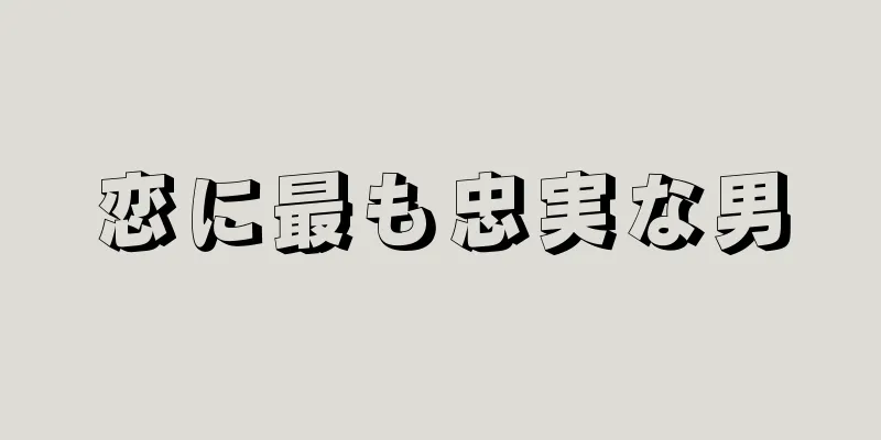 恋に最も忠実な男