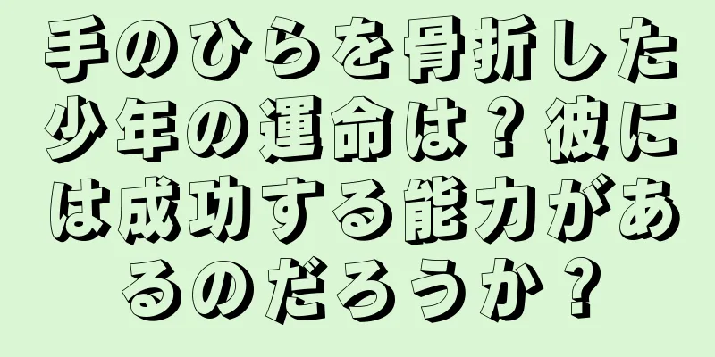 手のひらを骨折した少年の運命は？彼には成功する能力があるのだろうか？