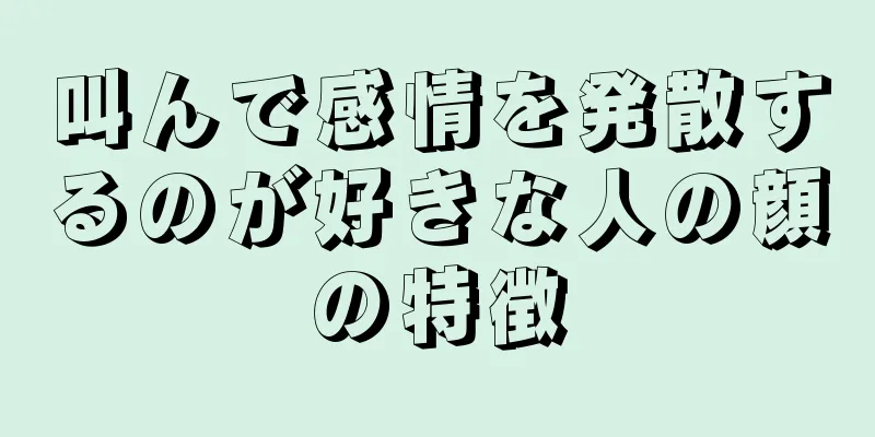 叫んで感情を発散するのが好きな人の顔の特徴