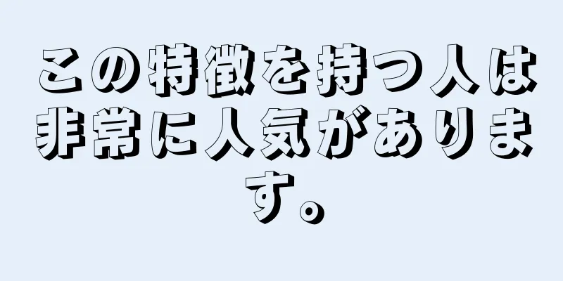 この特徴を持つ人は非常に人気があります。