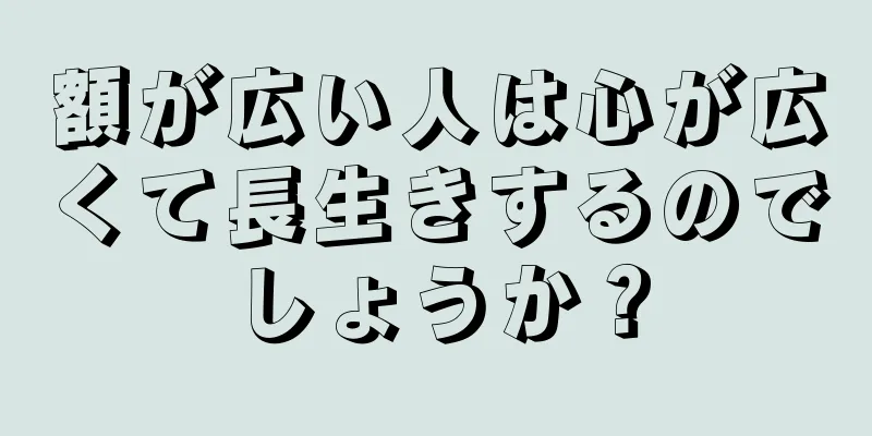 額が広い人は心が広くて長生きするのでしょうか？