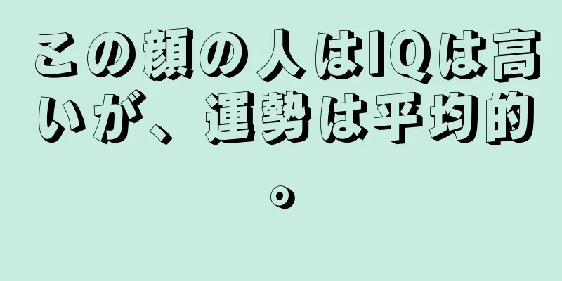 この顔の人はIQは高いが、運勢は平均的。