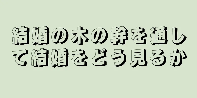 結婚の木の幹を通して結婚をどう見るか