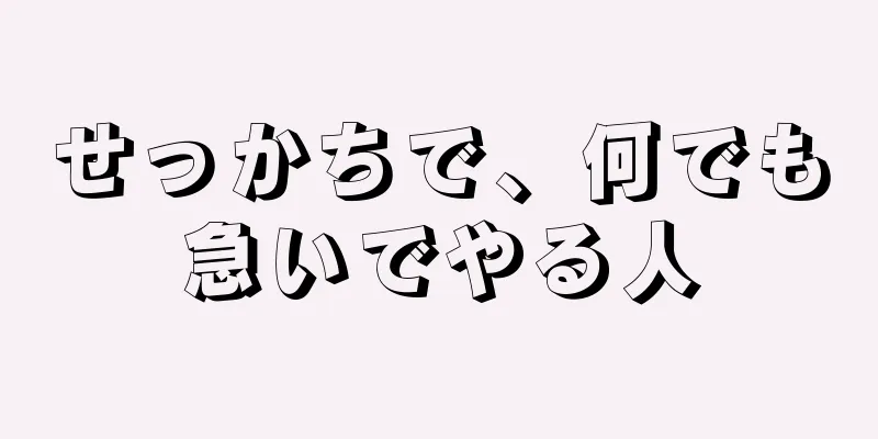 せっかちで、何でも急いでやる人