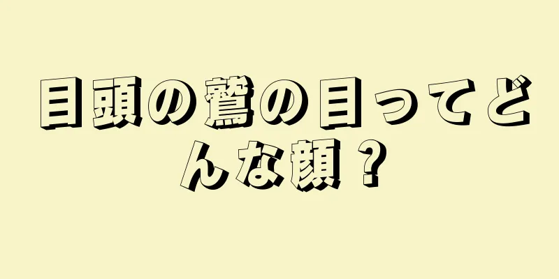 目頭の鷲の目ってどんな顔？