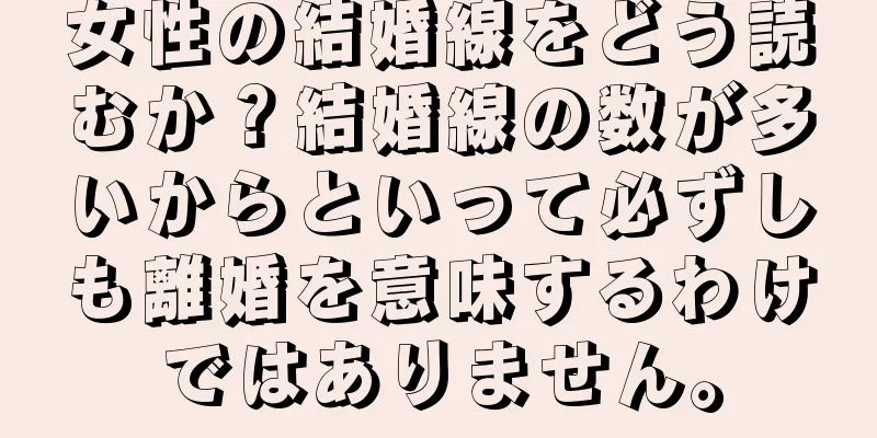 女性の結婚線をどう読むか？結婚線の数が多いからといって必ずしも離婚を意味するわけではありません。