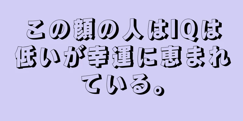 この顔の人はIQは低いが幸運に恵まれている。