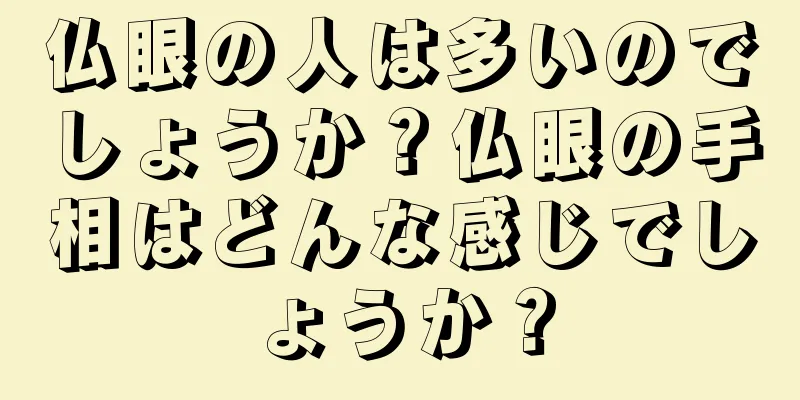 仏眼の人は多いのでしょうか？仏眼の手相はどんな感じでしょうか？