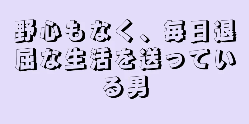 野心もなく、毎日退屈な生活を送っている男