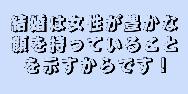 結婚は女性が豊かな顔を持っていることを示すからです！