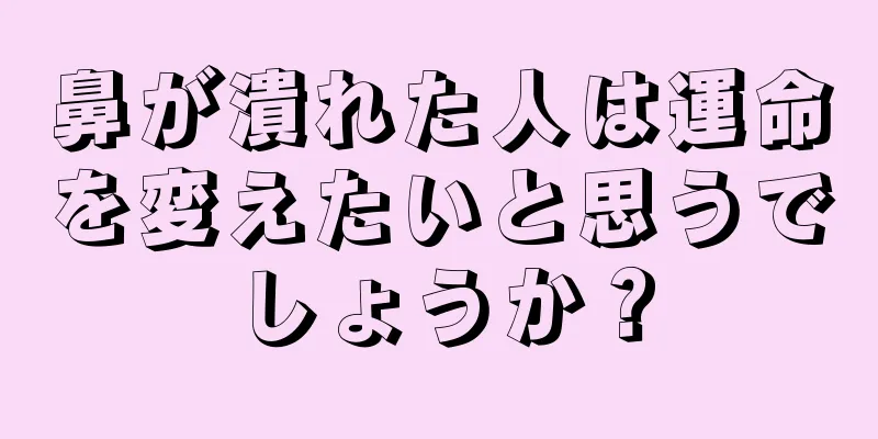 鼻が潰れた人は運命を変えたいと思うでしょうか？