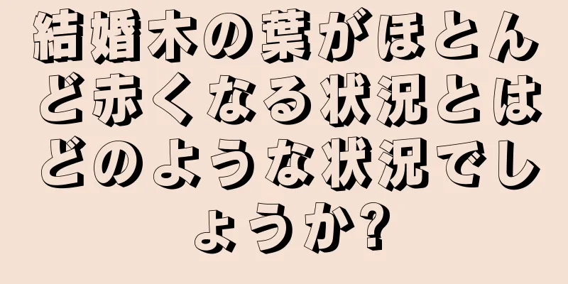 結婚木の葉がほとんど赤くなる状況とはどのような状況でしょうか?