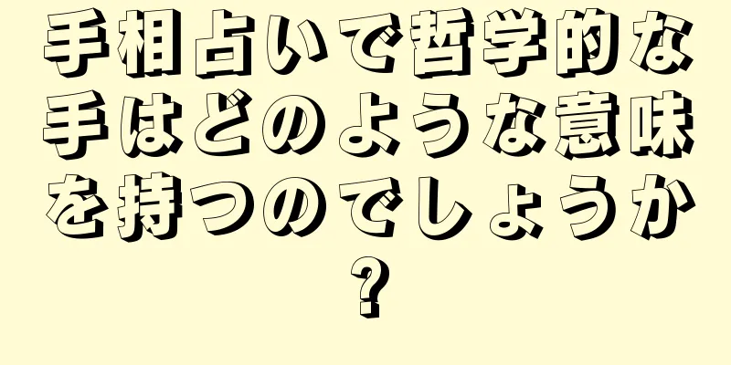 手相占いで哲学的な手はどのような意味を持つのでしょうか?