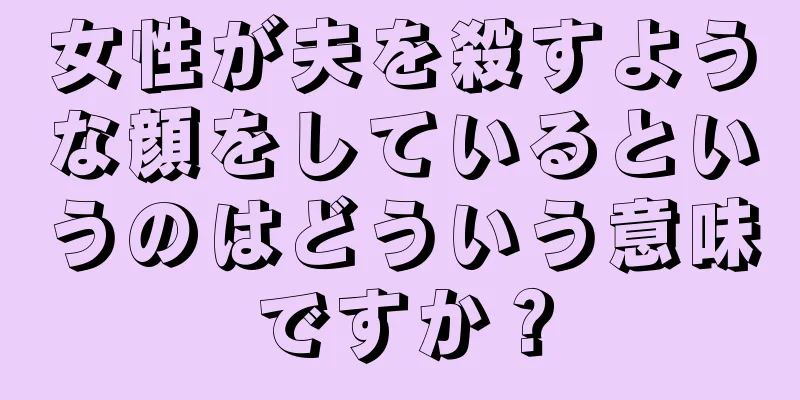 女性が夫を殺すような顔をしているというのはどういう意味ですか？