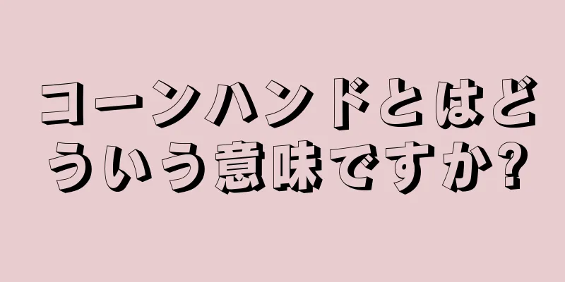 コーンハンドとはどういう意味ですか?