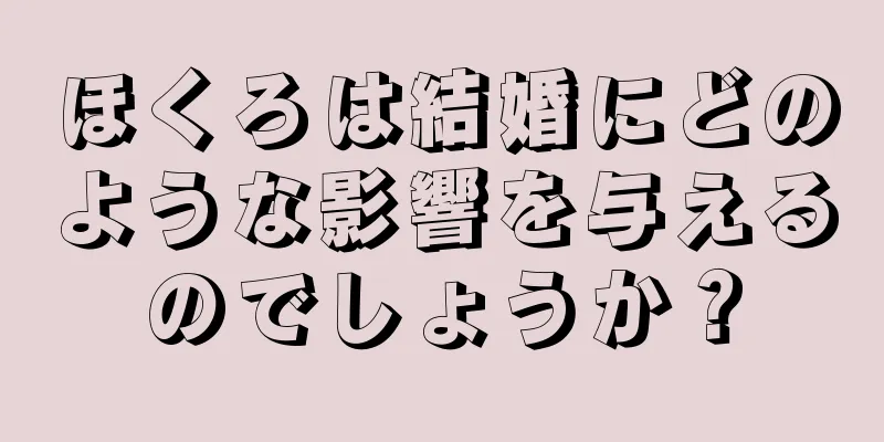 ほくろは結婚にどのような影響を与えるのでしょうか？