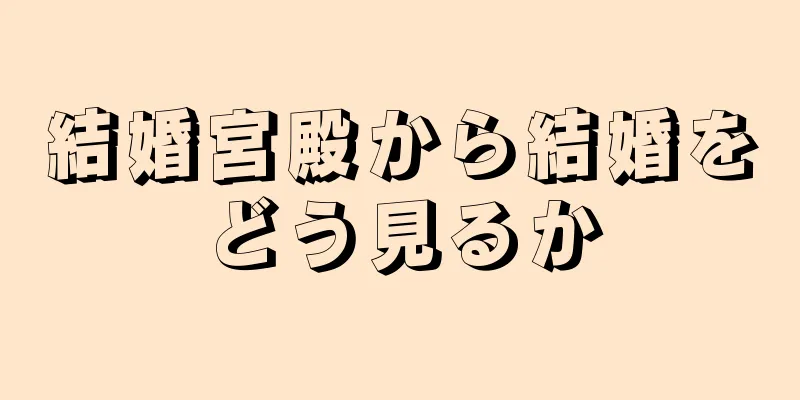 結婚宮殿から結婚をどう見るか