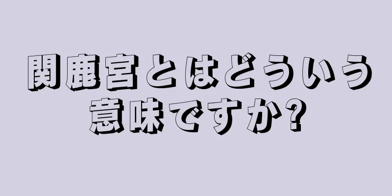 関鹿宮とはどういう意味ですか?