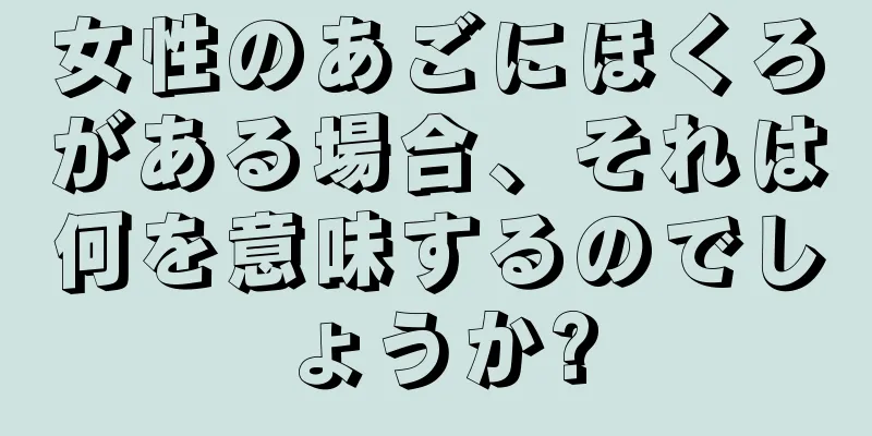 女性のあごにほくろがある場合、それは何を意味するのでしょうか?