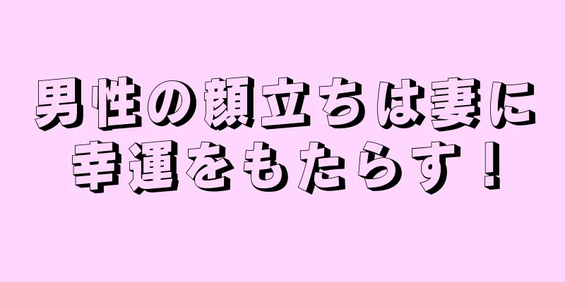 男性の顔立ちは妻に幸運をもたらす！