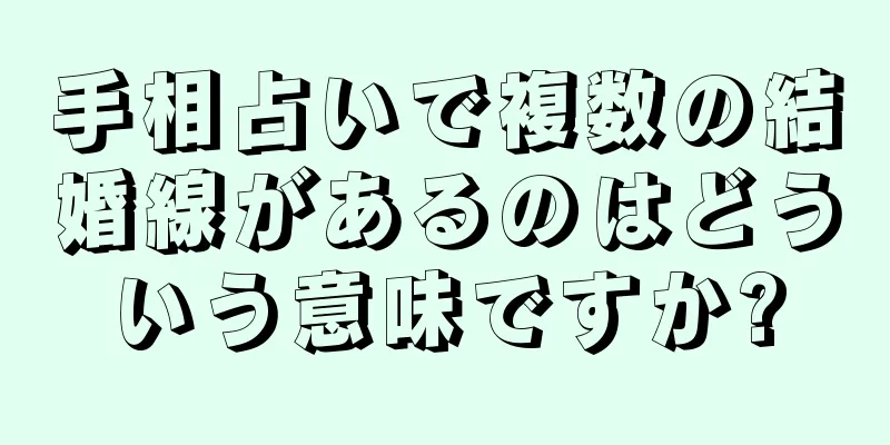 手相占いで複数の結婚線があるのはどういう意味ですか?