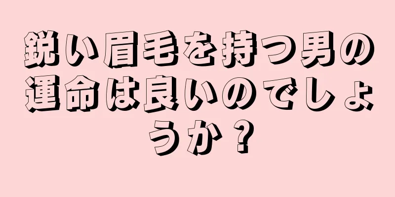 鋭い眉毛を持つ男の運命は良いのでしょうか？