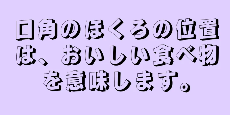 口角のほくろの位置は、おいしい食べ物を意味します。