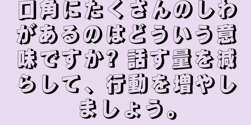 口角にたくさんのしわがあるのはどういう意味ですか? 話す量を減らして、行動を増やしましょう。