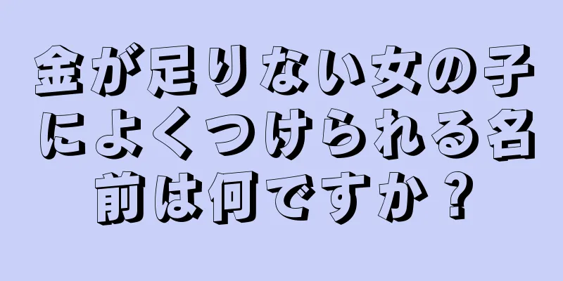 金が足りない女の子によくつけられる名前は何ですか？